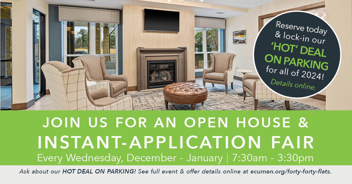 Join us for an Open House & Instant-Application Fair on Wednesdays in December and January from 7:30am - 3:30pm at the new Forty-Forty Flats in Edina, MN.